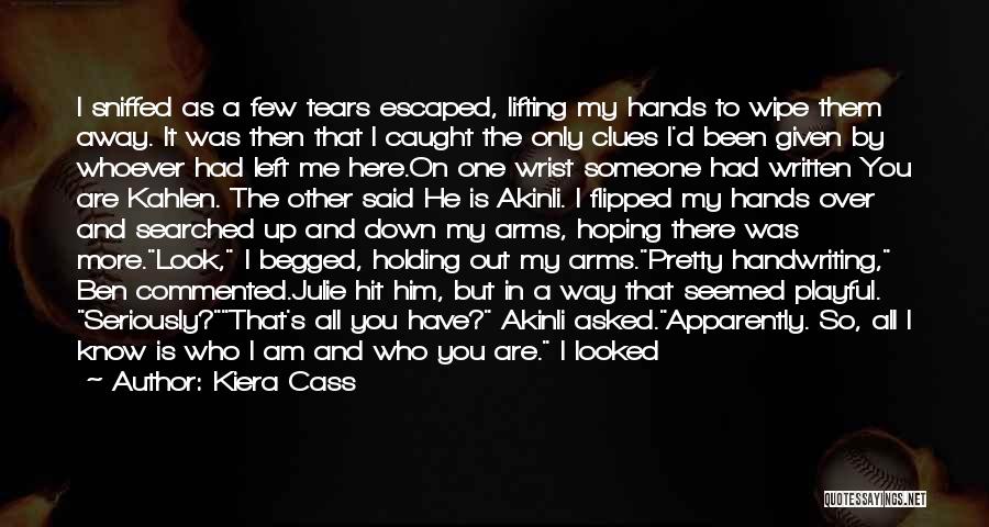 Kiera Cass Quotes: I Sniffed As A Few Tears Escaped, Lifting My Hands To Wipe Them Away. It Was Then That I Caught