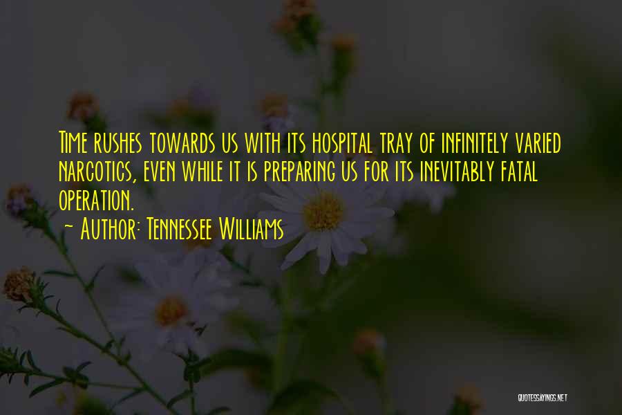 Tennessee Williams Quotes: Time Rushes Towards Us With Its Hospital Tray Of Infinitely Varied Narcotics, Even While It Is Preparing Us For Its