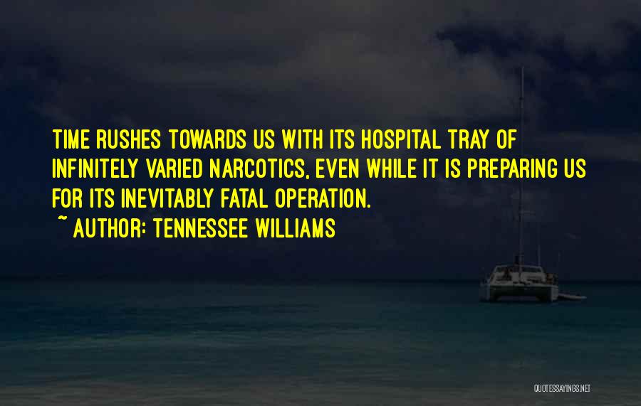 Tennessee Williams Quotes: Time Rushes Towards Us With Its Hospital Tray Of Infinitely Varied Narcotics, Even While It Is Preparing Us For Its