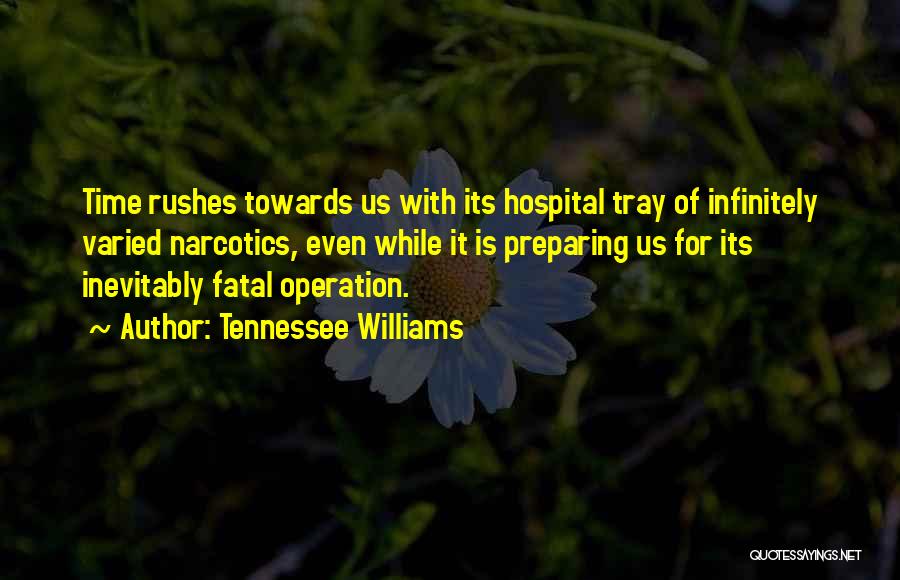 Tennessee Williams Quotes: Time Rushes Towards Us With Its Hospital Tray Of Infinitely Varied Narcotics, Even While It Is Preparing Us For Its