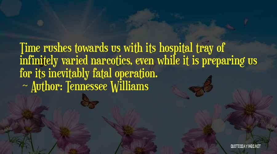 Tennessee Williams Quotes: Time Rushes Towards Us With Its Hospital Tray Of Infinitely Varied Narcotics, Even While It Is Preparing Us For Its