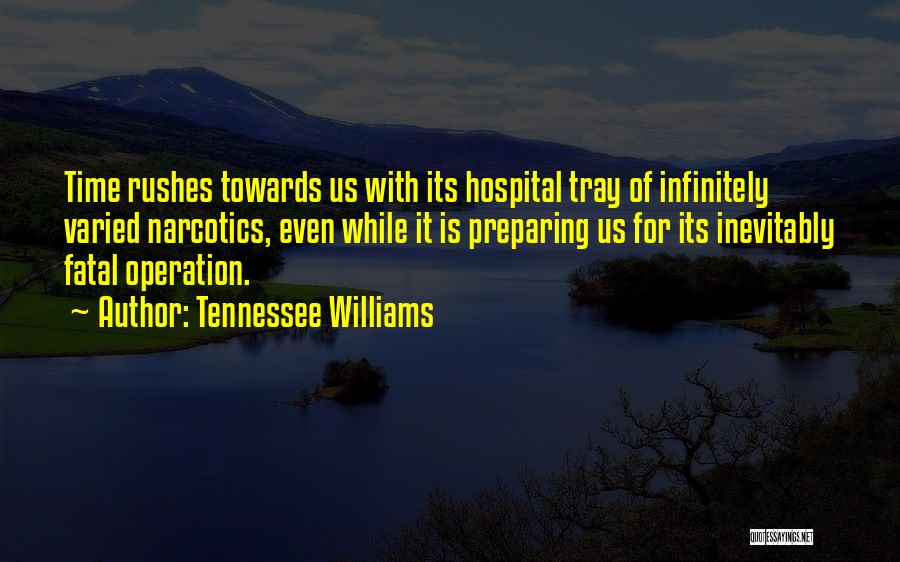 Tennessee Williams Quotes: Time Rushes Towards Us With Its Hospital Tray Of Infinitely Varied Narcotics, Even While It Is Preparing Us For Its