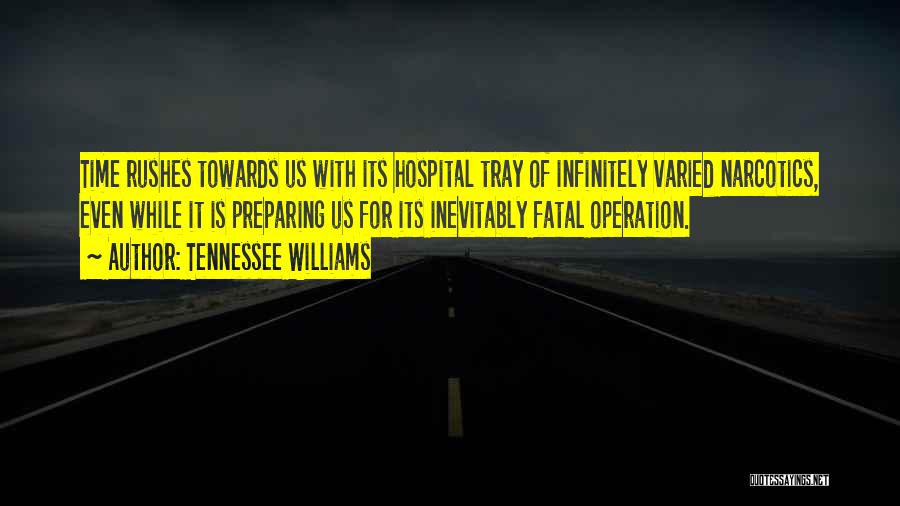 Tennessee Williams Quotes: Time Rushes Towards Us With Its Hospital Tray Of Infinitely Varied Narcotics, Even While It Is Preparing Us For Its