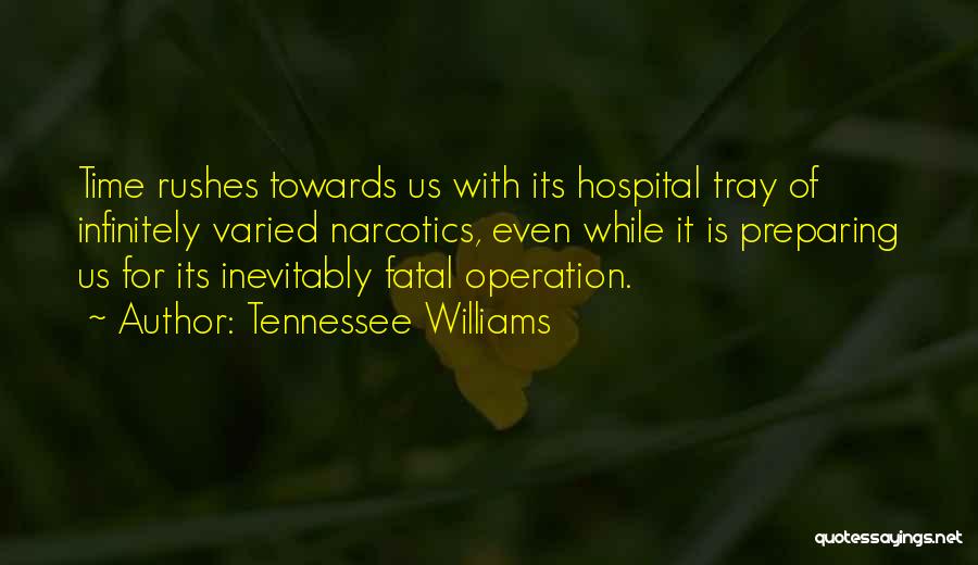 Tennessee Williams Quotes: Time Rushes Towards Us With Its Hospital Tray Of Infinitely Varied Narcotics, Even While It Is Preparing Us For Its