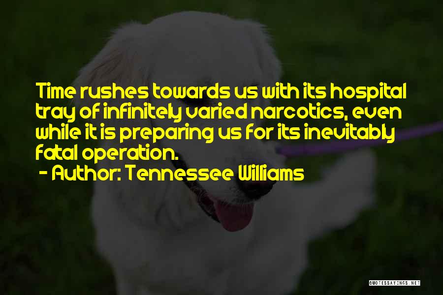 Tennessee Williams Quotes: Time Rushes Towards Us With Its Hospital Tray Of Infinitely Varied Narcotics, Even While It Is Preparing Us For Its