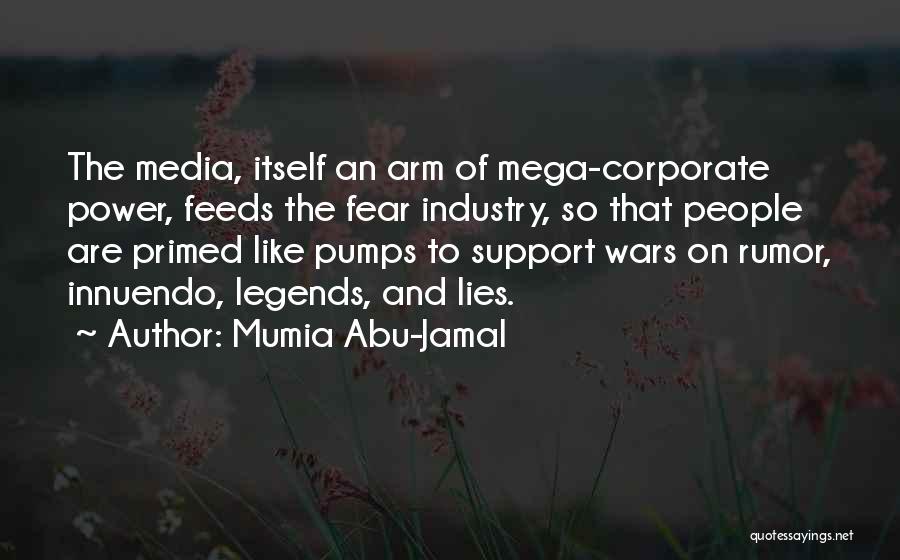 Mumia Abu-Jamal Quotes: The Media, Itself An Arm Of Mega-corporate Power, Feeds The Fear Industry, So That People Are Primed Like Pumps To
