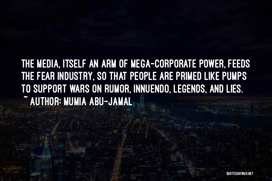 Mumia Abu-Jamal Quotes: The Media, Itself An Arm Of Mega-corporate Power, Feeds The Fear Industry, So That People Are Primed Like Pumps To