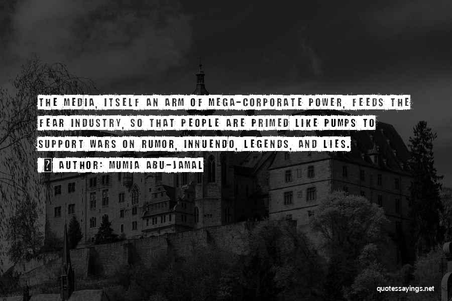 Mumia Abu-Jamal Quotes: The Media, Itself An Arm Of Mega-corporate Power, Feeds The Fear Industry, So That People Are Primed Like Pumps To