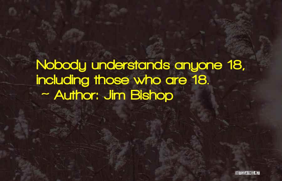 Jim Bishop Quotes: Nobody Understands Anyone 18, Including Those Who Are 18.