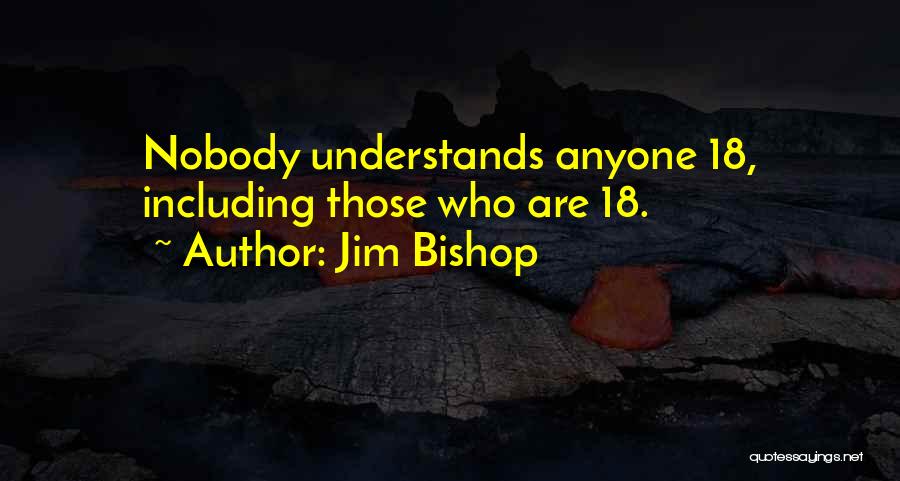 Jim Bishop Quotes: Nobody Understands Anyone 18, Including Those Who Are 18.