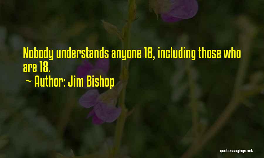 Jim Bishop Quotes: Nobody Understands Anyone 18, Including Those Who Are 18.