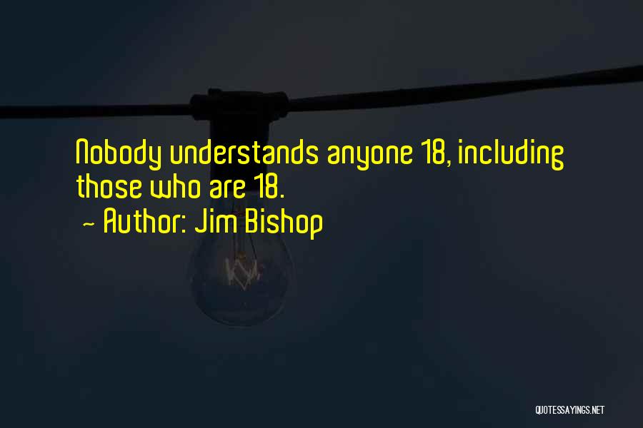 Jim Bishop Quotes: Nobody Understands Anyone 18, Including Those Who Are 18.