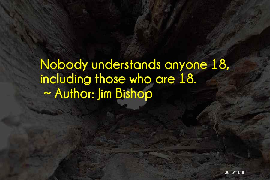 Jim Bishop Quotes: Nobody Understands Anyone 18, Including Those Who Are 18.