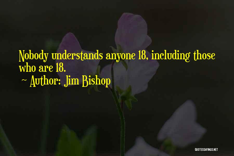 Jim Bishop Quotes: Nobody Understands Anyone 18, Including Those Who Are 18.