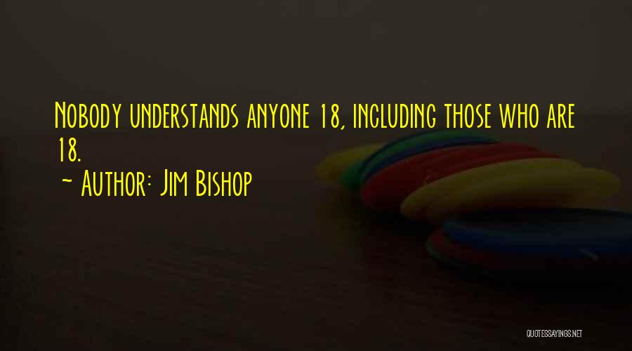 Jim Bishop Quotes: Nobody Understands Anyone 18, Including Those Who Are 18.