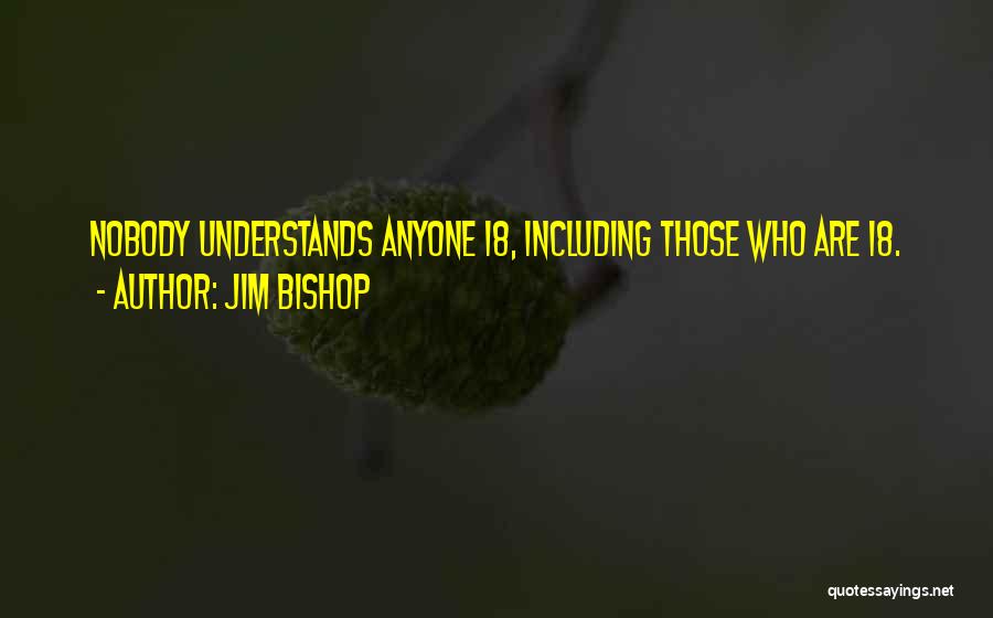 Jim Bishop Quotes: Nobody Understands Anyone 18, Including Those Who Are 18.