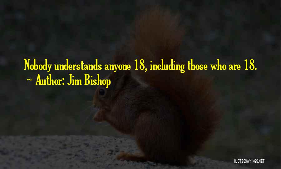 Jim Bishop Quotes: Nobody Understands Anyone 18, Including Those Who Are 18.