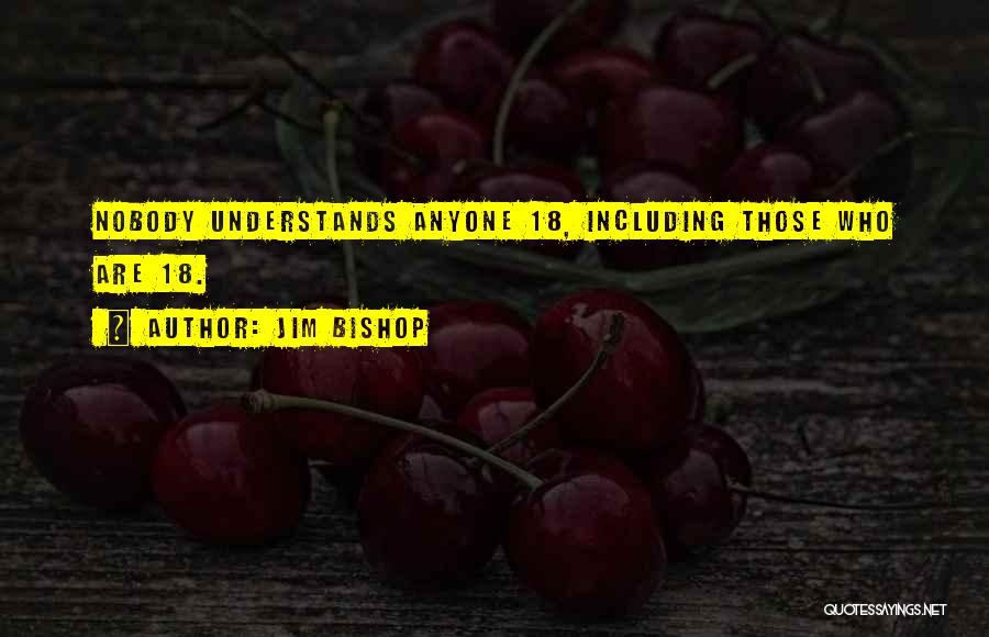 Jim Bishop Quotes: Nobody Understands Anyone 18, Including Those Who Are 18.