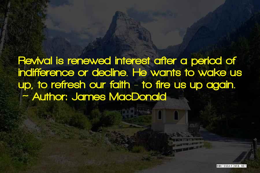 James MacDonald Quotes: Revival Is Renewed Interest After A Period Of Indifference Or Decline. He Wants To Wake Us Up, To Refresh Our