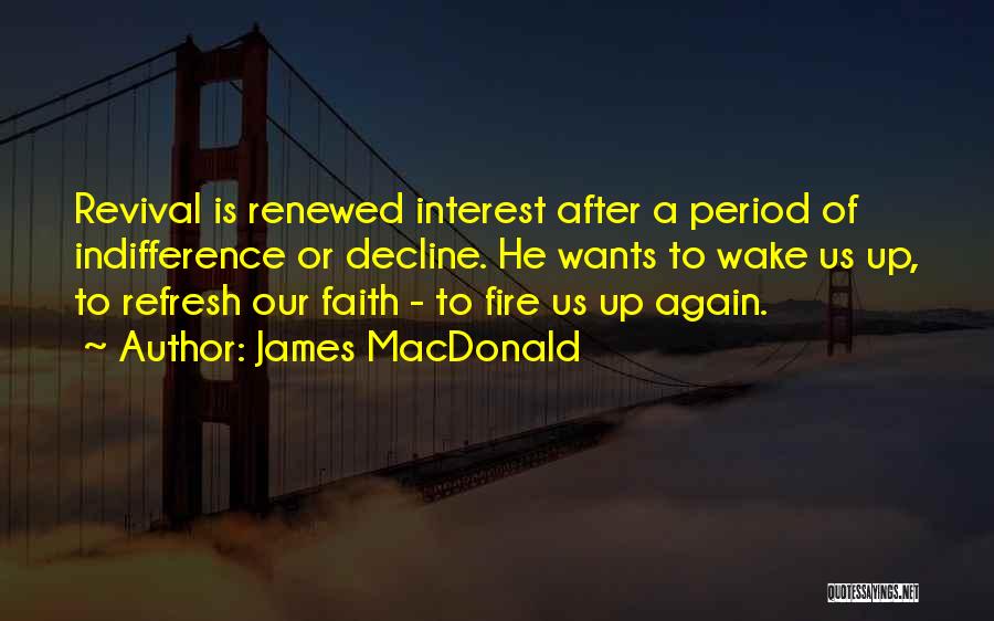 James MacDonald Quotes: Revival Is Renewed Interest After A Period Of Indifference Or Decline. He Wants To Wake Us Up, To Refresh Our