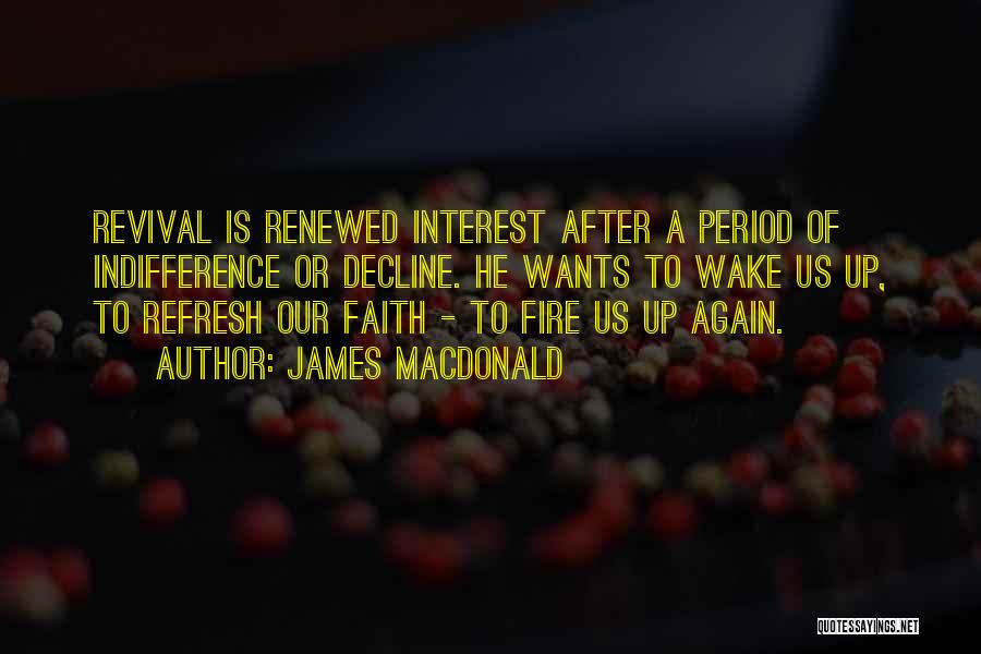 James MacDonald Quotes: Revival Is Renewed Interest After A Period Of Indifference Or Decline. He Wants To Wake Us Up, To Refresh Our