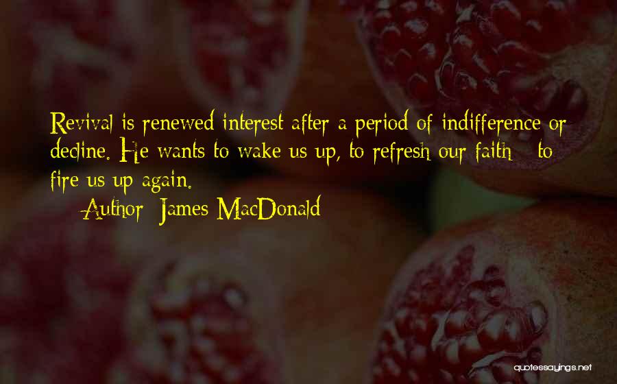 James MacDonald Quotes: Revival Is Renewed Interest After A Period Of Indifference Or Decline. He Wants To Wake Us Up, To Refresh Our