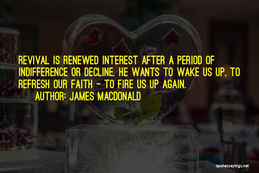 James MacDonald Quotes: Revival Is Renewed Interest After A Period Of Indifference Or Decline. He Wants To Wake Us Up, To Refresh Our