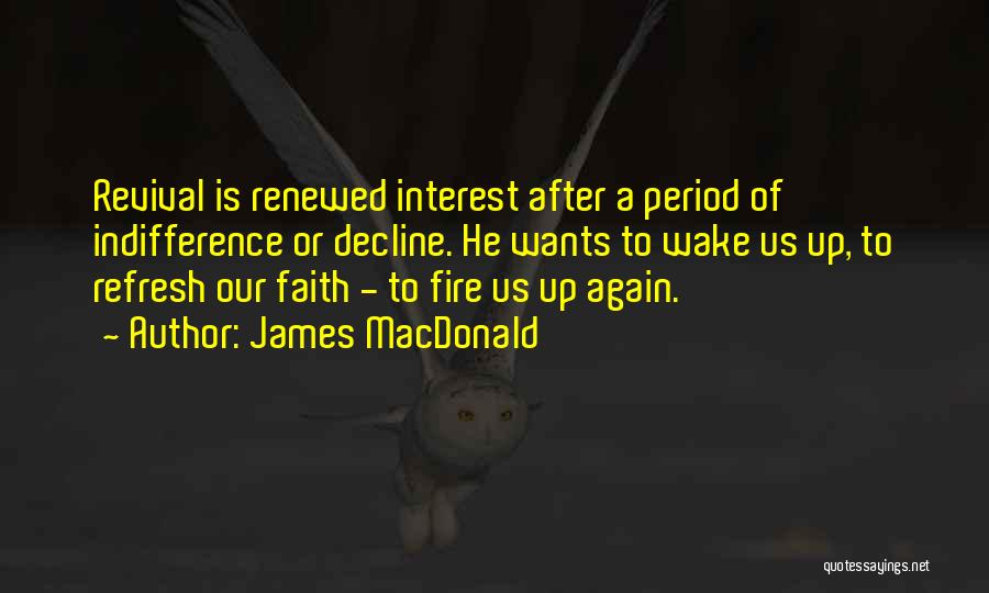 James MacDonald Quotes: Revival Is Renewed Interest After A Period Of Indifference Or Decline. He Wants To Wake Us Up, To Refresh Our