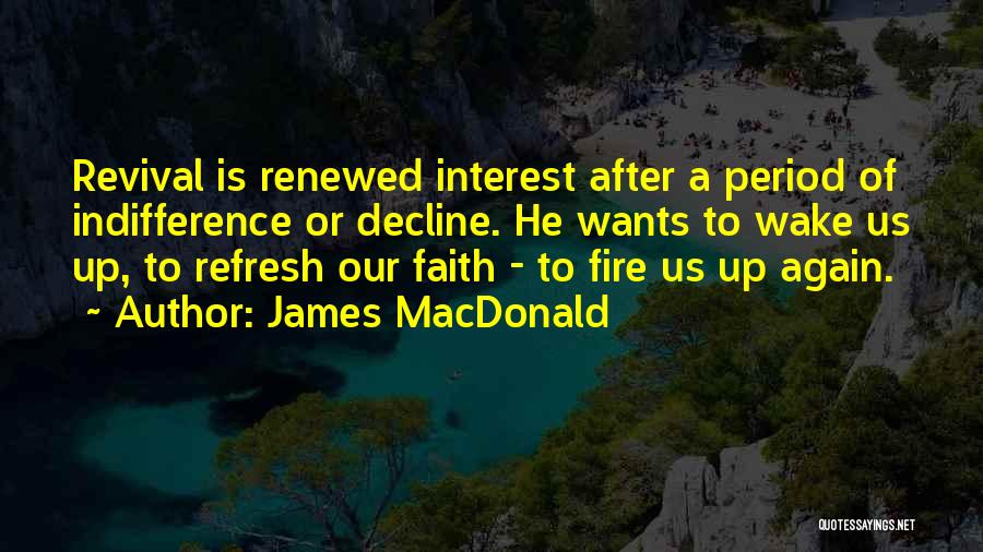 James MacDonald Quotes: Revival Is Renewed Interest After A Period Of Indifference Or Decline. He Wants To Wake Us Up, To Refresh Our