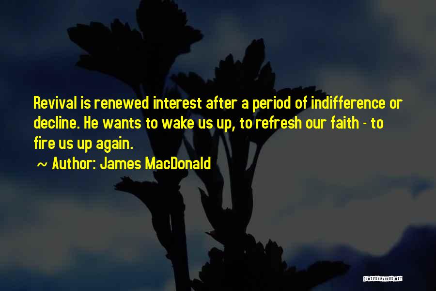 James MacDonald Quotes: Revival Is Renewed Interest After A Period Of Indifference Or Decline. He Wants To Wake Us Up, To Refresh Our