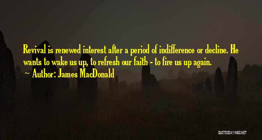 James MacDonald Quotes: Revival Is Renewed Interest After A Period Of Indifference Or Decline. He Wants To Wake Us Up, To Refresh Our