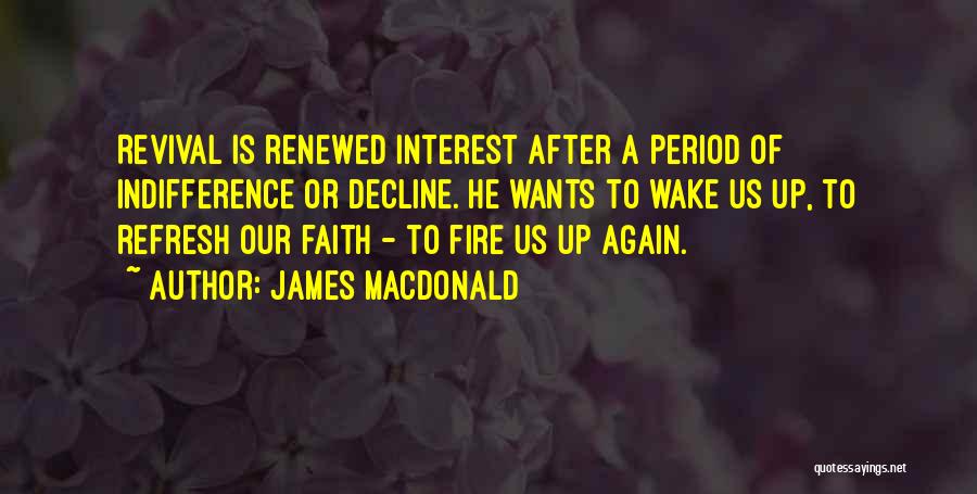 James MacDonald Quotes: Revival Is Renewed Interest After A Period Of Indifference Or Decline. He Wants To Wake Us Up, To Refresh Our