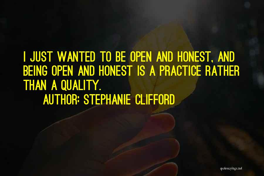 Stephanie Clifford Quotes: I Just Wanted To Be Open And Honest, And Being Open And Honest Is A Practice Rather Than A Quality.