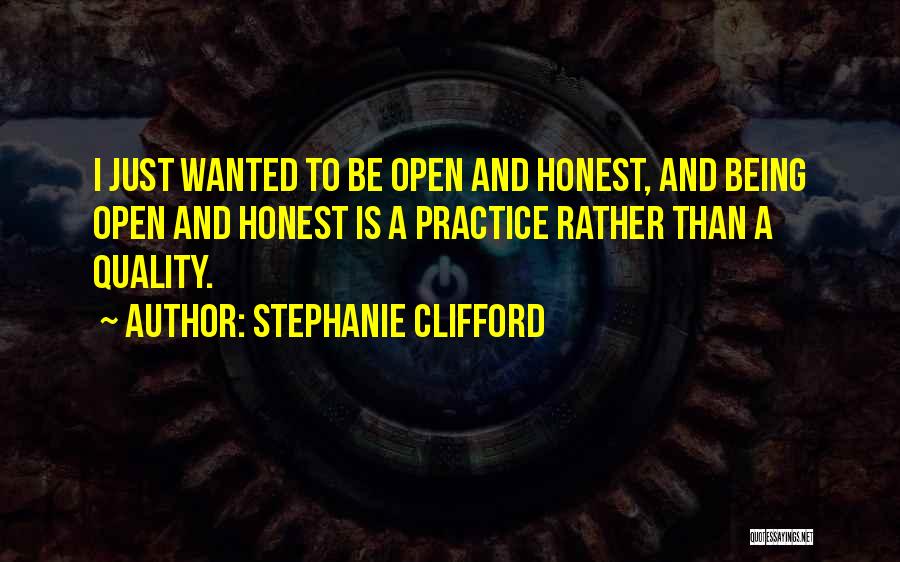 Stephanie Clifford Quotes: I Just Wanted To Be Open And Honest, And Being Open And Honest Is A Practice Rather Than A Quality.