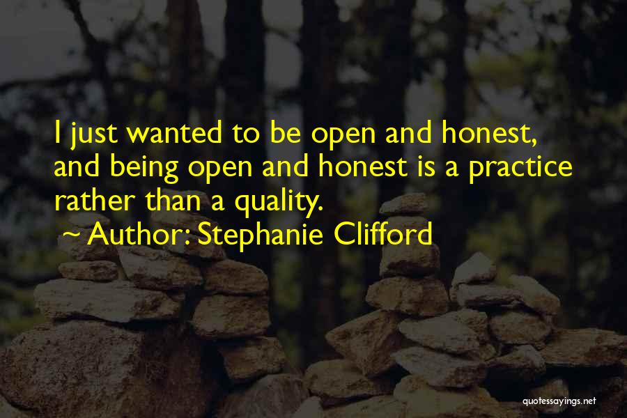 Stephanie Clifford Quotes: I Just Wanted To Be Open And Honest, And Being Open And Honest Is A Practice Rather Than A Quality.