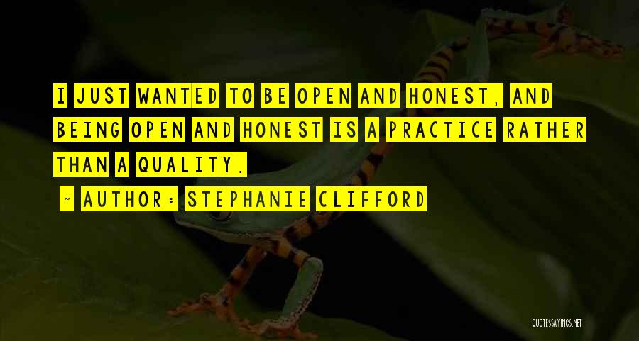 Stephanie Clifford Quotes: I Just Wanted To Be Open And Honest, And Being Open And Honest Is A Practice Rather Than A Quality.