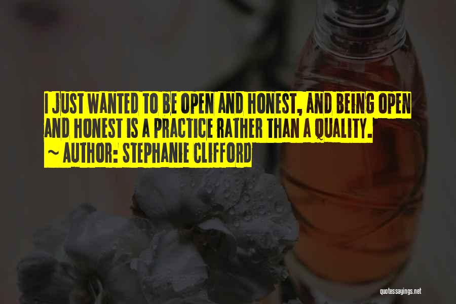 Stephanie Clifford Quotes: I Just Wanted To Be Open And Honest, And Being Open And Honest Is A Practice Rather Than A Quality.