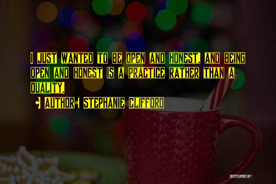 Stephanie Clifford Quotes: I Just Wanted To Be Open And Honest, And Being Open And Honest Is A Practice Rather Than A Quality.