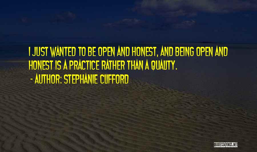 Stephanie Clifford Quotes: I Just Wanted To Be Open And Honest, And Being Open And Honest Is A Practice Rather Than A Quality.