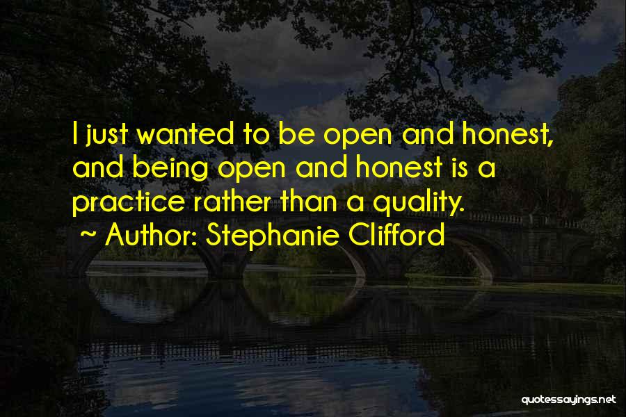 Stephanie Clifford Quotes: I Just Wanted To Be Open And Honest, And Being Open And Honest Is A Practice Rather Than A Quality.