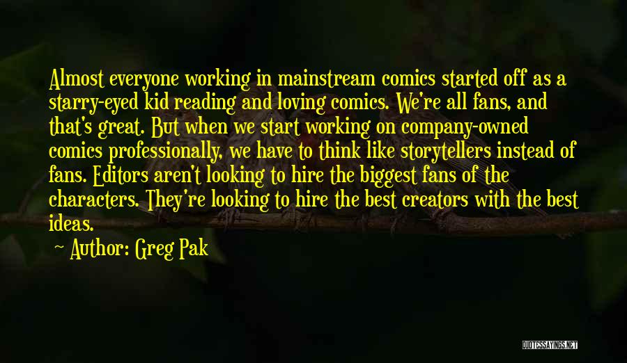 Greg Pak Quotes: Almost Everyone Working In Mainstream Comics Started Off As A Starry-eyed Kid Reading And Loving Comics. We're All Fans, And