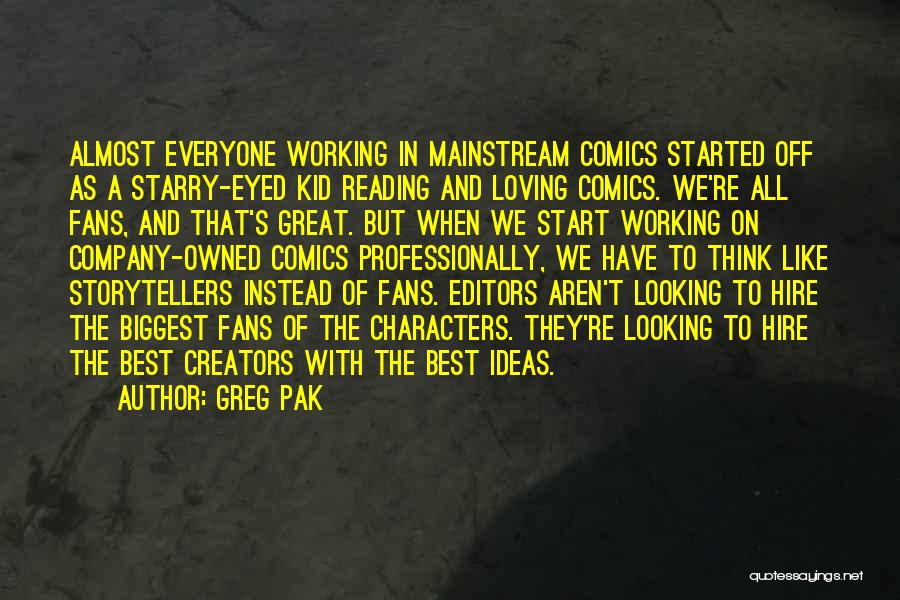 Greg Pak Quotes: Almost Everyone Working In Mainstream Comics Started Off As A Starry-eyed Kid Reading And Loving Comics. We're All Fans, And