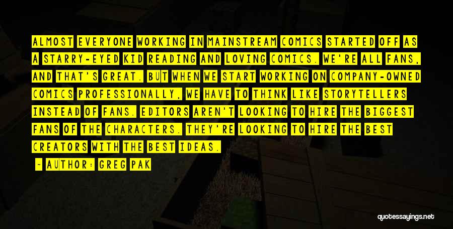 Greg Pak Quotes: Almost Everyone Working In Mainstream Comics Started Off As A Starry-eyed Kid Reading And Loving Comics. We're All Fans, And