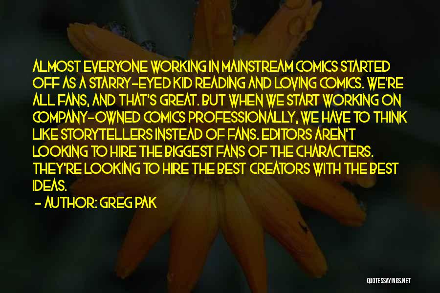 Greg Pak Quotes: Almost Everyone Working In Mainstream Comics Started Off As A Starry-eyed Kid Reading And Loving Comics. We're All Fans, And