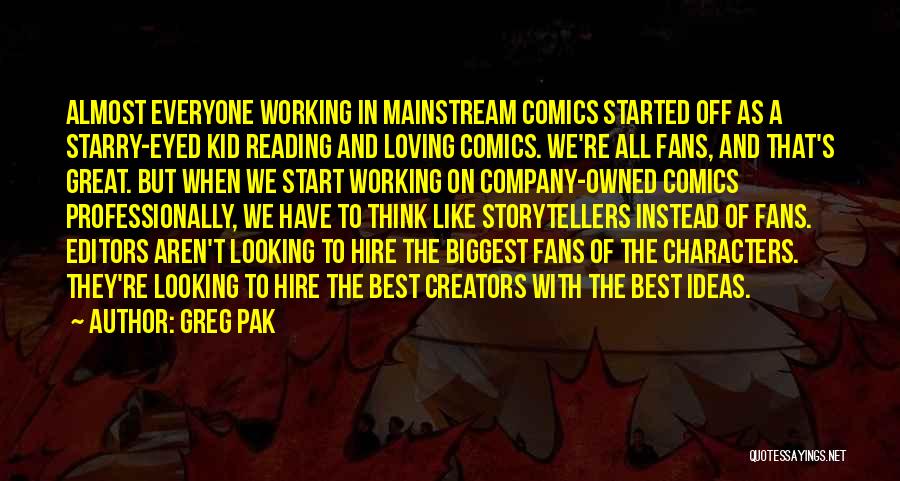 Greg Pak Quotes: Almost Everyone Working In Mainstream Comics Started Off As A Starry-eyed Kid Reading And Loving Comics. We're All Fans, And