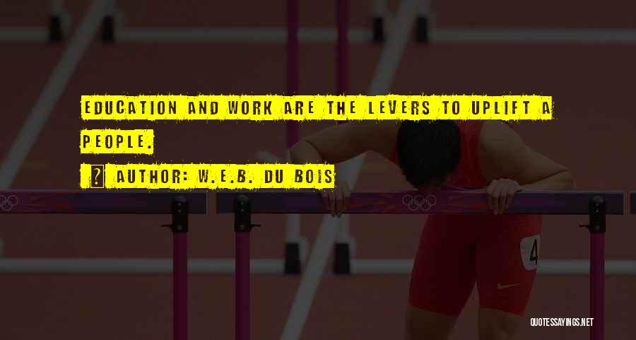 W.E.B. Du Bois Quotes: Education And Work Are The Levers To Uplift A People.