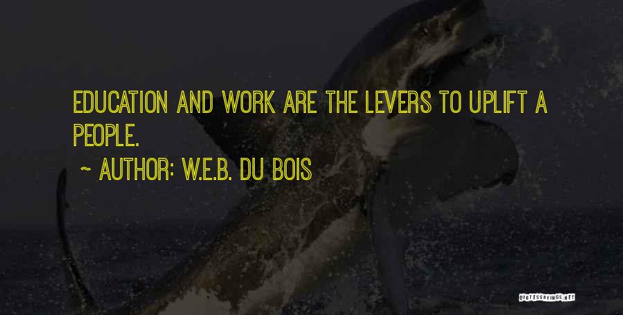 W.E.B. Du Bois Quotes: Education And Work Are The Levers To Uplift A People.