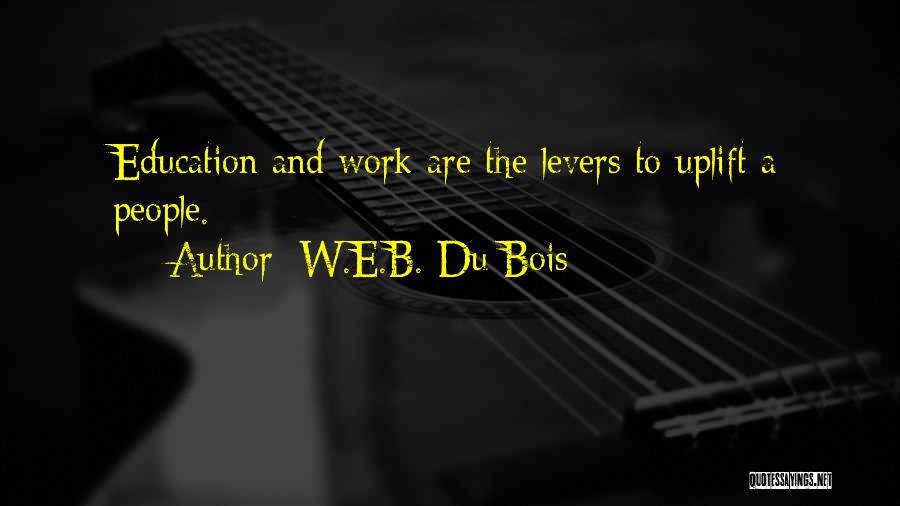 W.E.B. Du Bois Quotes: Education And Work Are The Levers To Uplift A People.