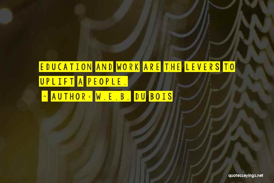 W.E.B. Du Bois Quotes: Education And Work Are The Levers To Uplift A People.