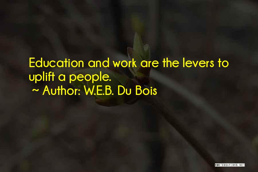 W.E.B. Du Bois Quotes: Education And Work Are The Levers To Uplift A People.